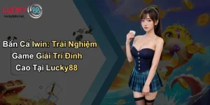 Bắn Cá Iwin Trải Nghiệm Game Giải Trí Đỉnh Cao Tại Lucky88