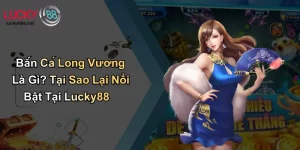 Bắn Cá Long Vương Là Gì? Tại Sao Lại Nổi Bật Tại Lucky88