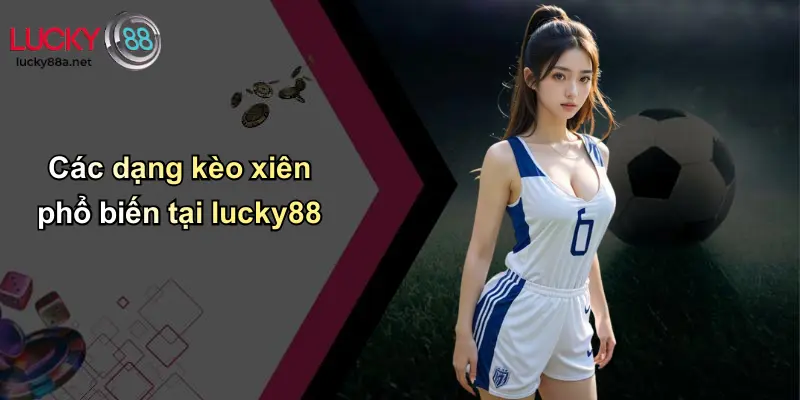 Các dạng kèo xiên phổ biến tại lucky88