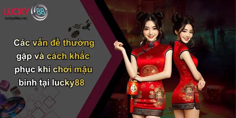 Các vấn đề thường gặp và cách khắc phục khi chơi mậu binh tại lucky88