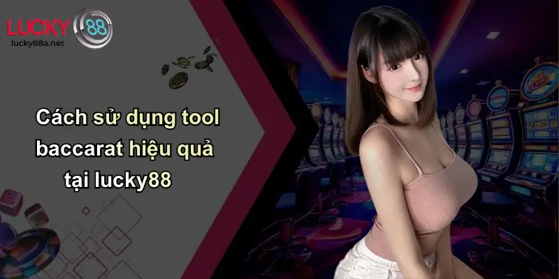 Cách sử dụng tool baccarat hiệu quả tại lucky88