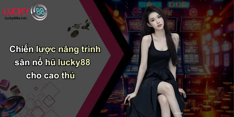 Chiến lược nâng trình săn nổ hũ lucky88 cho cao thủ
