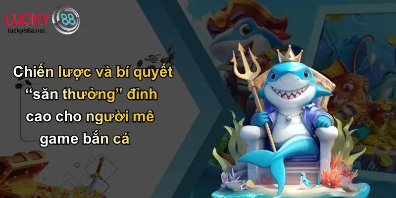 Chiến lược và bí quyết “săn thưởng” đỉnh cao cho người mê game bắn cá