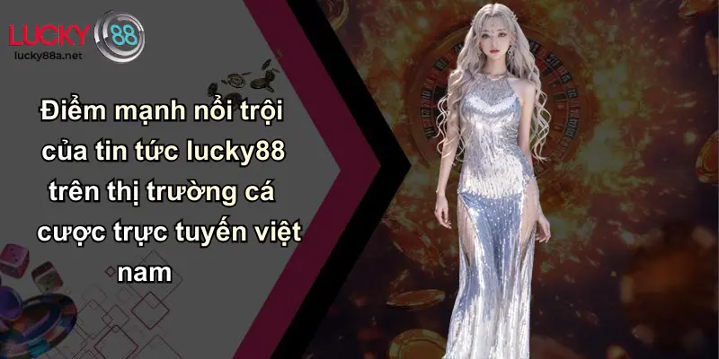 Điểm mạnh nổi trội của tin tức lucky88 trên thị trường cá cược trực tuyến việt nam