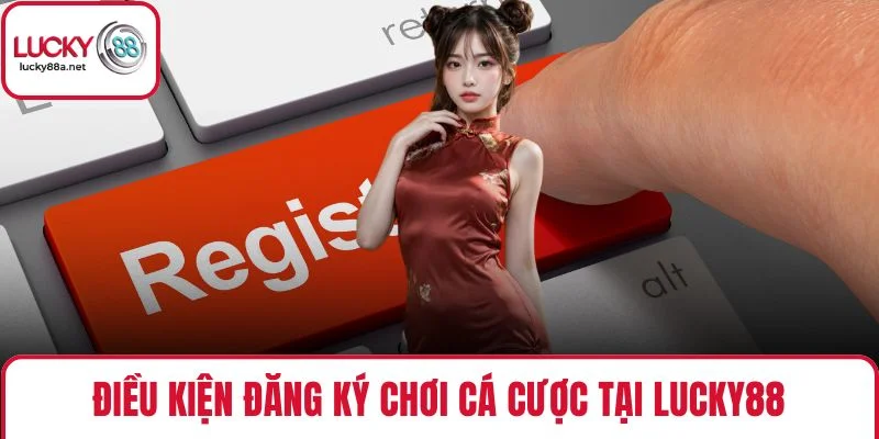 Điều kiện đăng ký chơi cá cược tại Lucky88