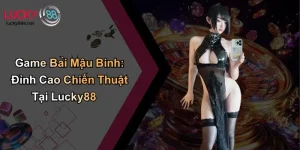 Game Bài Mậu Binh: Đỉnh Cao Chiến Thuật Tại Lucky88