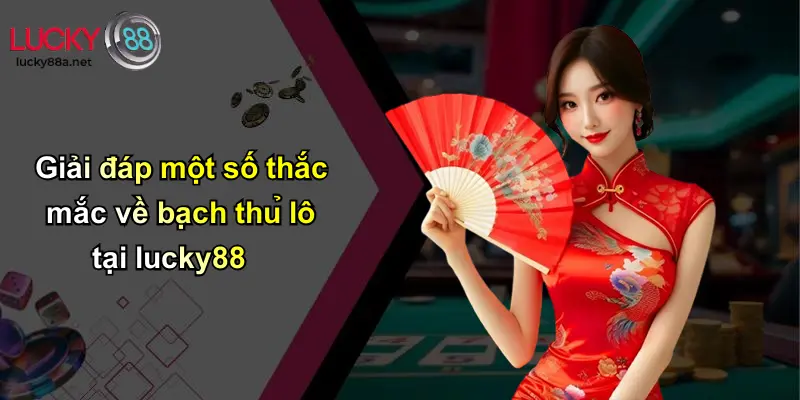 Giải đáp một số thắc mắc về bạch thủ lô tại lucky88
