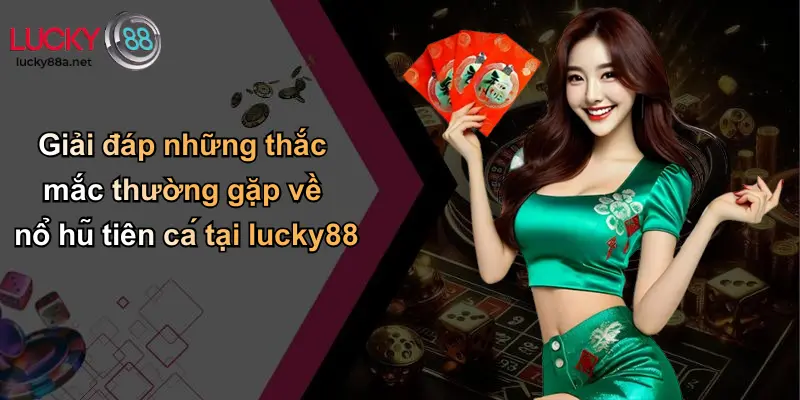 Giải đáp những thắc mắc thường gặp về nổ hũ tiên cá tại lucky88