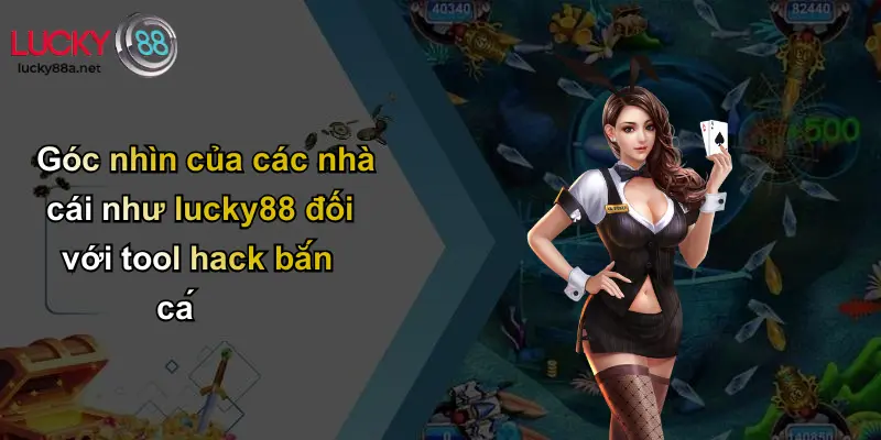 Góc nhìn của các nhà cái như lucky88 đối với tool hack bắn cá