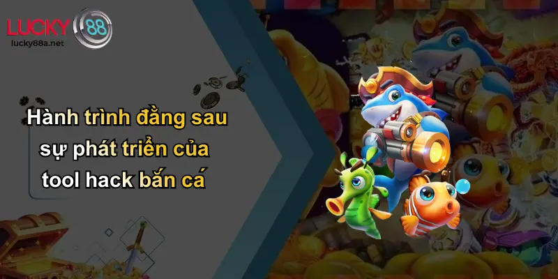 Hành trình đằng sau sự phát triển của tool hack bắn cá