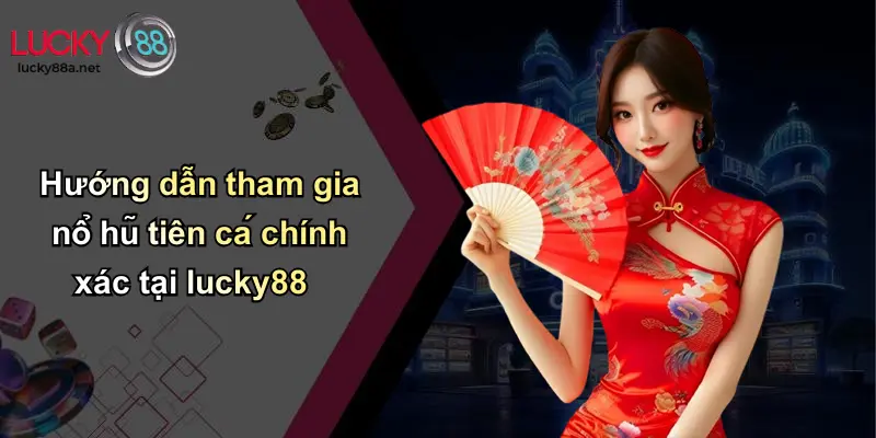 Hướng dẫn tham gia nổ hũ tiên cá chính xác tại lucky88