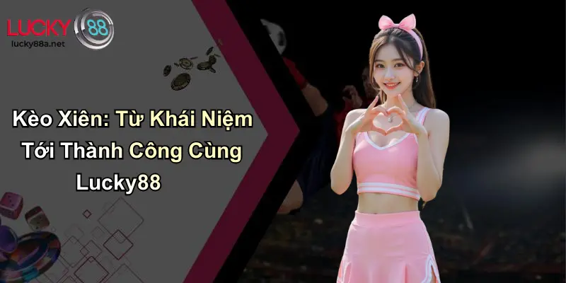 Kèo Xiên: Từ Khái Niệm Tới Thành Công Cùng Lucky88