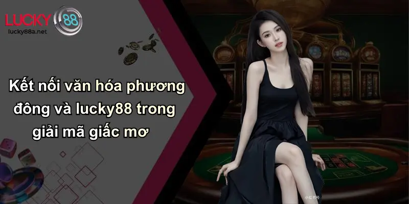 Kết nối văn hóa phương đông và lucky88 trong giải mã giấc mơ