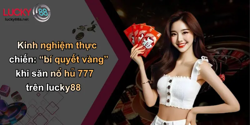 Kinh nghiệm thực chiến: “bí quyết vàng” khi săn nổ hũ 777 trên lucky88