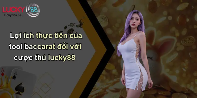 Lợi ích thực tiễn của tool baccarat đối với cược thủ lucky88