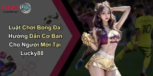 Luật Chơi Bóng Đá: Hướng Dẫn Cơ Bản Cho Người Mới Tại Lucky88