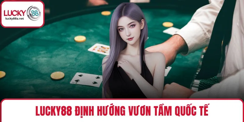 Lucky88 định hướng vươn tầm quốc tế