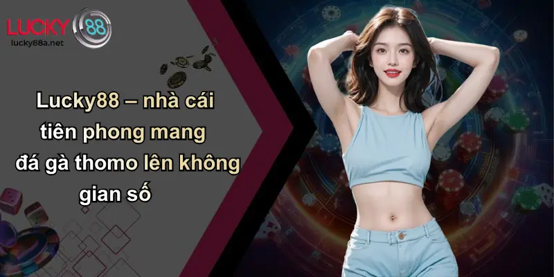 Lucky88 – nhà cái tiên phong mang đá gà thomo lên không gian số