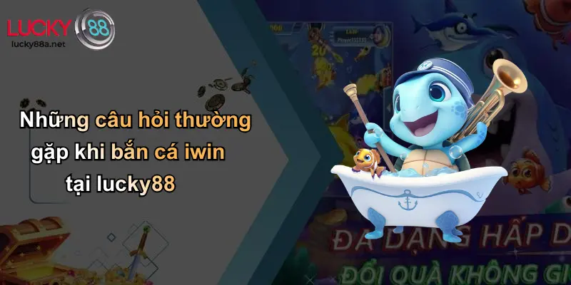 Những câu hỏi thường gặp khi bắn cá iwin tại lucky88