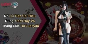 Nổ Hũ Tiên Cá: Hiểu Đúng, Chơi Hay Và Thắng Lớn Tại Lucky88