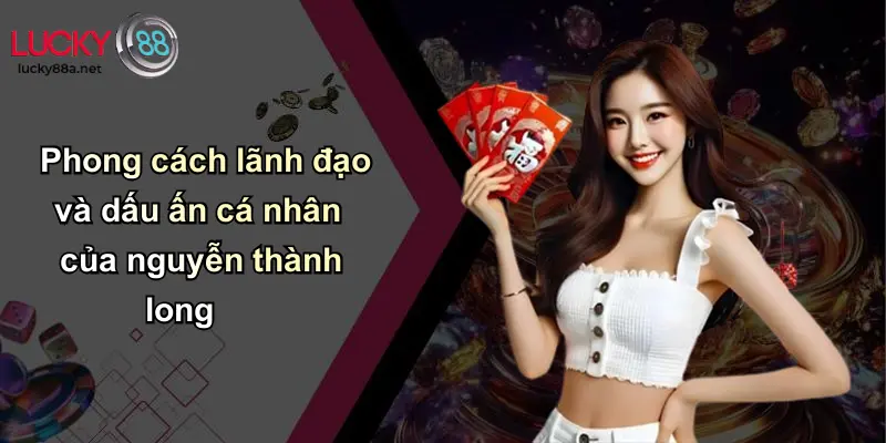 Phong cách lãnh đạo và dấu ấn cá nhân của nguyễn thành long