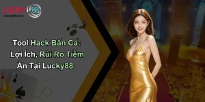 Tool Hack Bắn Cá: Lợi Ích, Rủi Ro Tiềm Ẩn Tại Lucky88