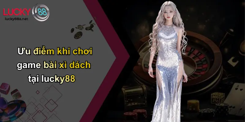 Ưu điểm khi chơi game bài xì dách tại lucky88