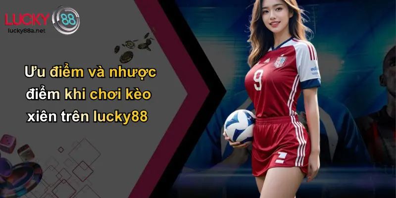 Ưu điểm và nhược điểm khi chơi kèo xiên trên lucky88