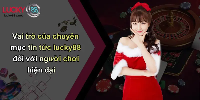 Vai trò của chuyên mục tin tức lucky88 đối với người chơi hiện đại
