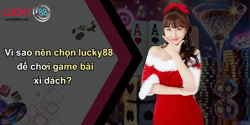 Vì sao nên chọn lucky88 để chơi game bài xì dách?