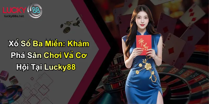 Xổ Số Ba Miền: Khám Phá Sân Chơi Và Cơ Hội Tại Lucky88